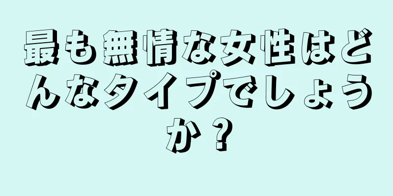 最も無情な女性はどんなタイプでしょうか？