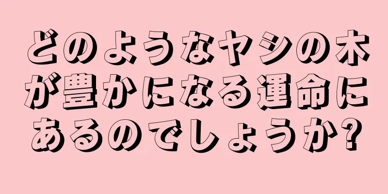 どのようなヤシの木が豊かになる運命にあるのでしょうか?