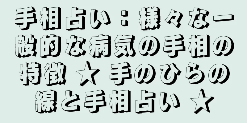 手相占い：様々な一般的な病気の手相の特徴 ★ 手のひらの線と手相占い ★