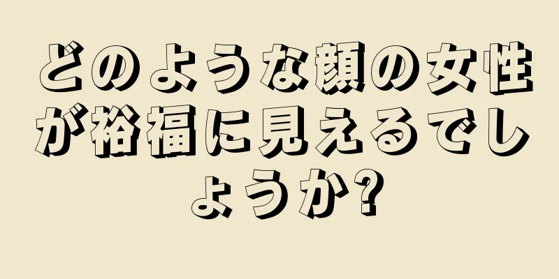 どのような顔の女性が裕福に見えるでしょうか?
