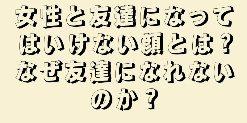 女性と友達になってはいけない顔とは？なぜ友達になれないのか？