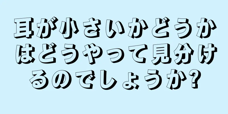 耳が小さいかどうかはどうやって見分けるのでしょうか?