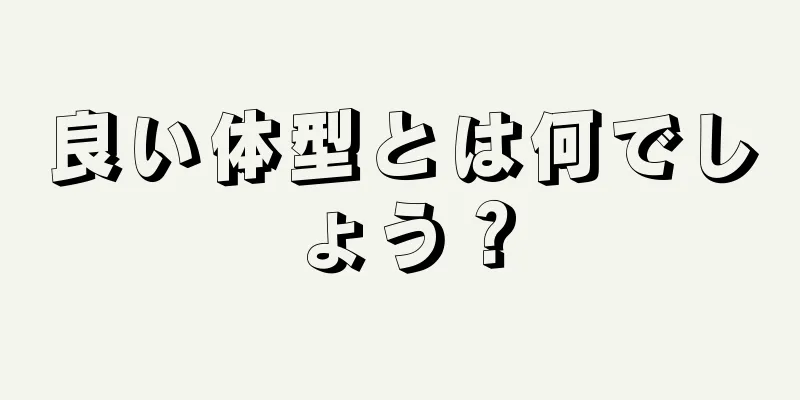 良い体型とは何でしょう？