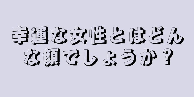 幸運な女性とはどんな顔でしょうか？