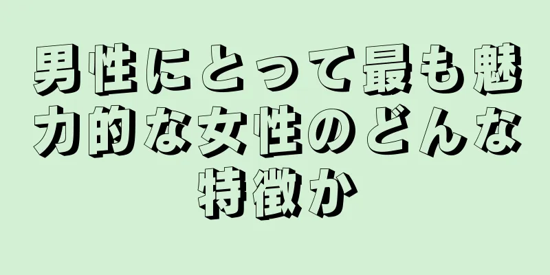 男性にとって最も魅力的な女性のどんな特徴か