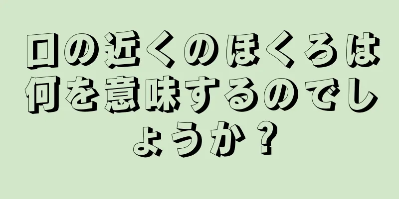 口の近くのほくろは何を意味するのでしょうか？