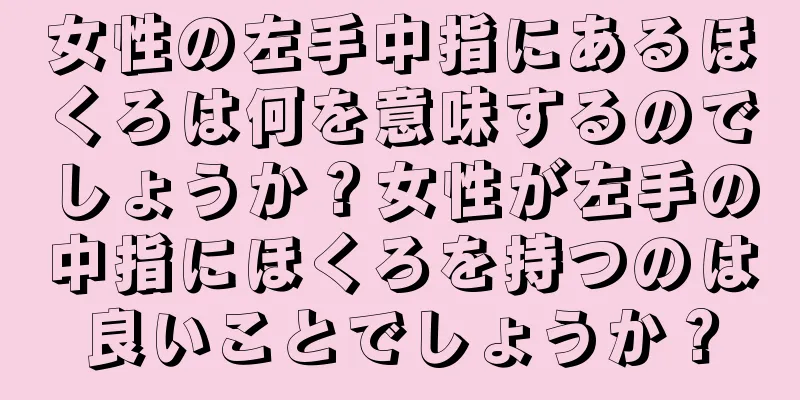 女性の左手中指にあるほくろは何を意味するのでしょうか？女性が左手の中指にほくろを持つのは良いことでしょうか？