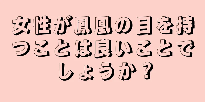 女性が鳳凰の目を持つことは良いことでしょうか？