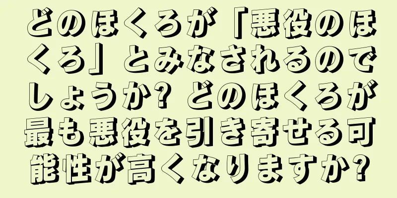 どのほくろが「悪役のほくろ」とみなされるのでしょうか? どのほくろが最も悪役を引き寄せる可能性が高くなりますか?