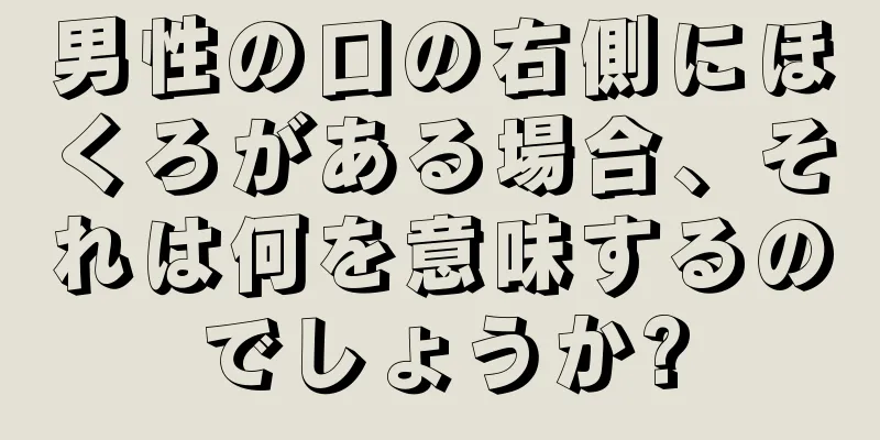男性の口の右側にほくろがある場合、それは何を意味するのでしょうか?