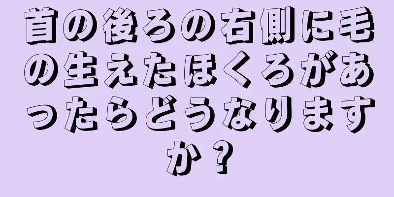 首の後ろの右側に毛の生えたほくろがあったらどうなりますか？