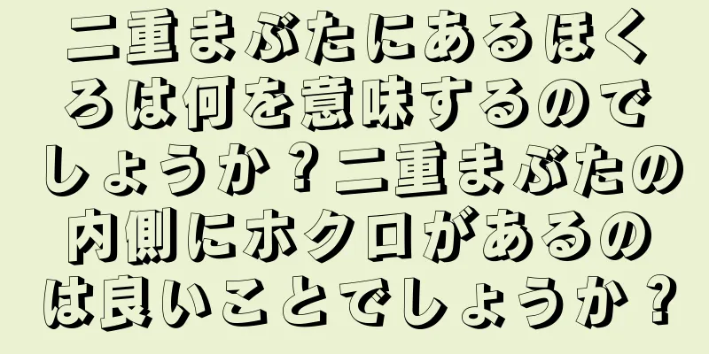 二重まぶたにあるほくろは何を意味するのでしょうか？二重まぶたの内側にホクロがあるのは良いことでしょうか？