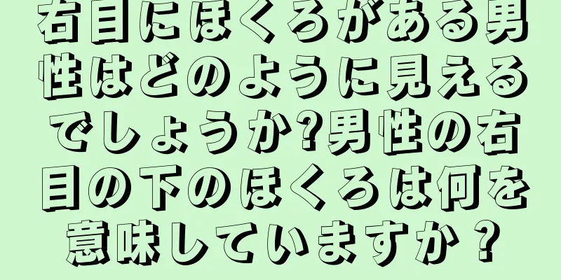 右目にほくろがある男性はどのように見えるでしょうか?男性の右目の下のほくろは何を意味していますか？