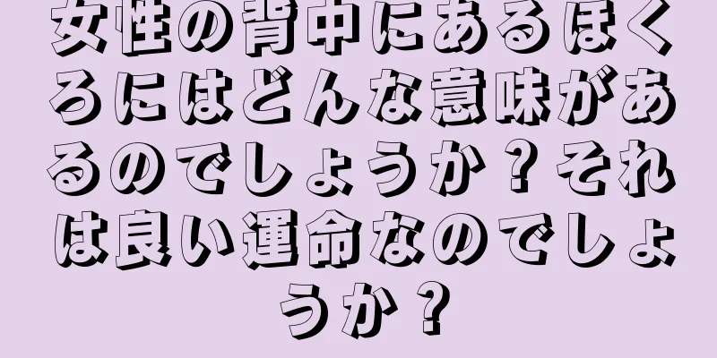 女性の背中にあるほくろにはどんな意味があるのでしょうか？それは良い運命なのでしょうか？