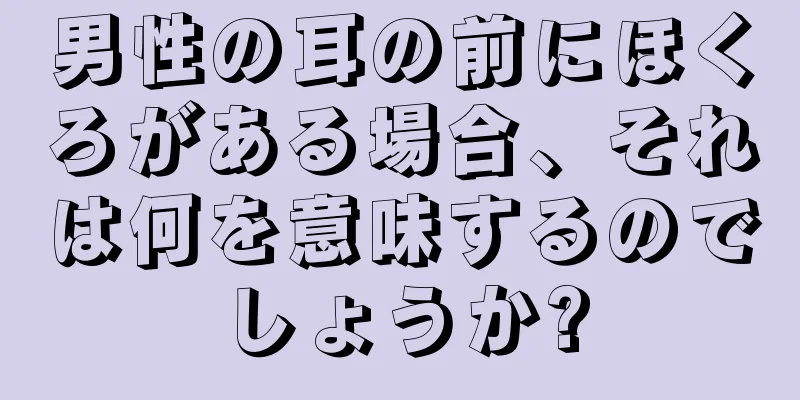 男性の耳の前にほくろがある場合、それは何を意味するのでしょうか?