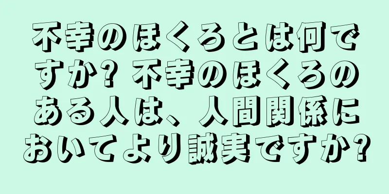 不幸のほくろとは何ですか? 不幸のほくろのある人は、人間関係においてより誠実ですか?