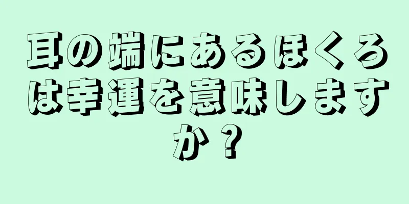 耳の端にあるほくろは幸運を意味しますか？