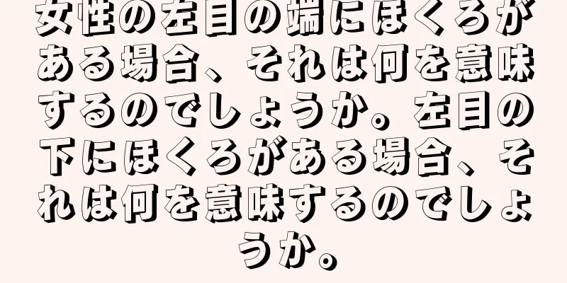 女性の左目の端にほくろがある場合、それは何を意味するのでしょうか。左目の下にほくろがある場合、それは何を意味するのでしょうか。