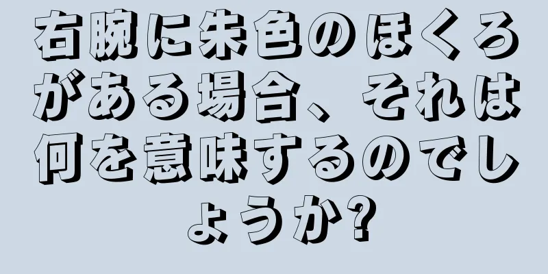 右腕に朱色のほくろがある場合、それは何を意味するのでしょうか?