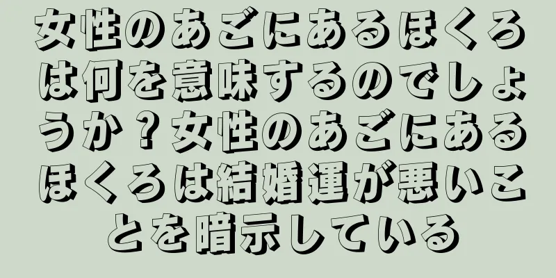 女性のあごにあるほくろは何を意味するのでしょうか？女性のあごにあるほくろは結婚運が悪いことを暗示している