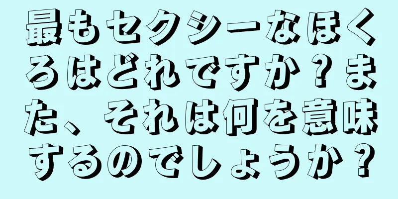 最もセクシーなほくろはどれですか？また、それは何を意味するのでしょうか？