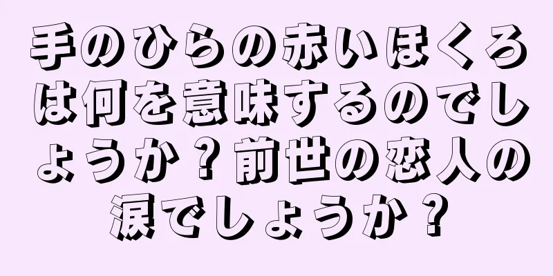 手のひらの赤いほくろは何を意味するのでしょうか？前世の恋人の涙でしょうか？