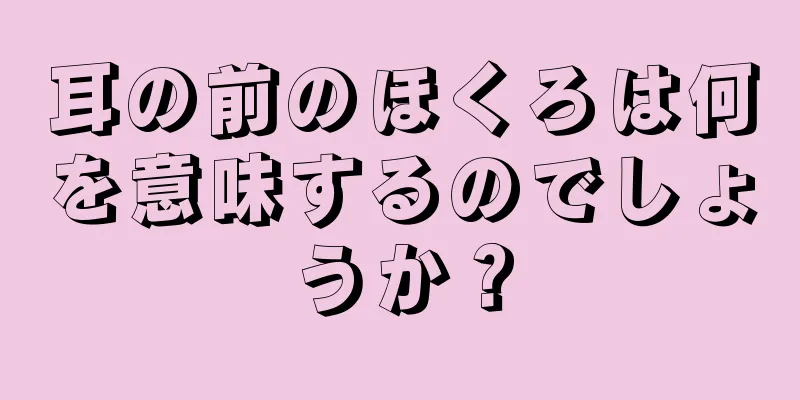 耳の前のほくろは何を意味するのでしょうか？