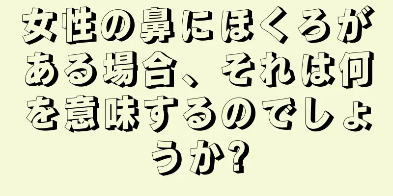 女性の鼻にほくろがある場合、それは何を意味するのでしょうか?