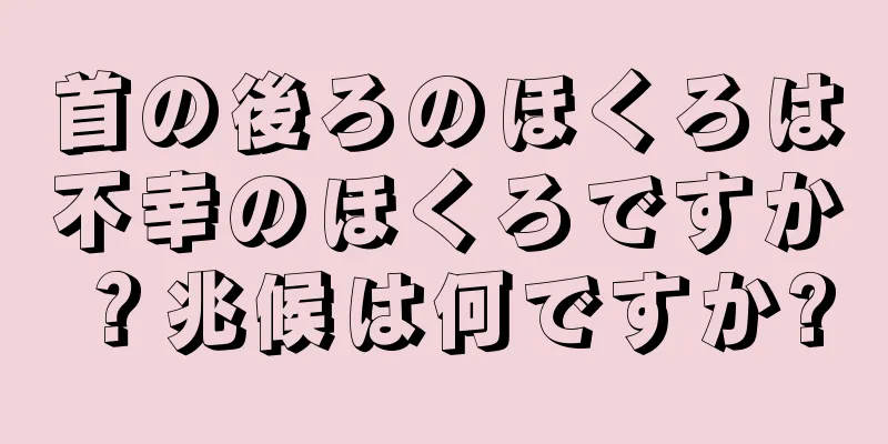 首の後ろのほくろは不幸のほくろですか？兆候は何ですか?