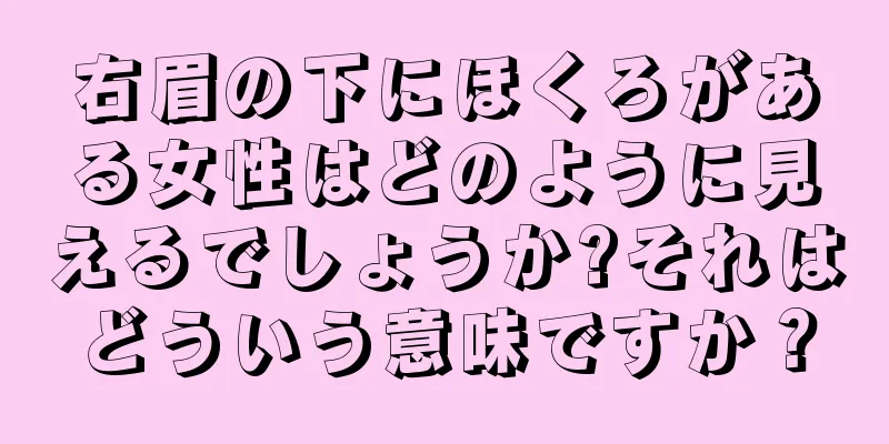 右眉の下にほくろがある女性はどのように見えるでしょうか?それはどういう意味ですか？