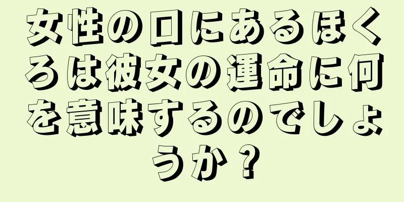 女性の口にあるほくろは彼女の運命に何を意味するのでしょうか？