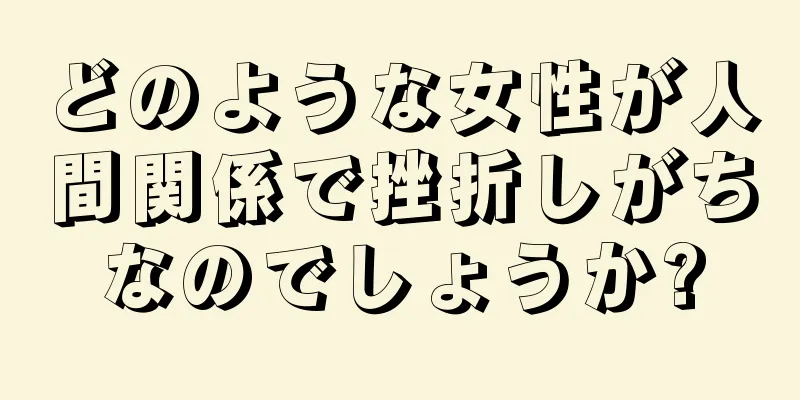 どのような女性が人間関係で挫折しがちなのでしょうか?