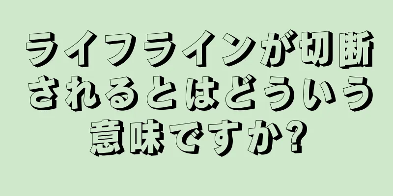 ライフラインが切断されるとはどういう意味ですか?