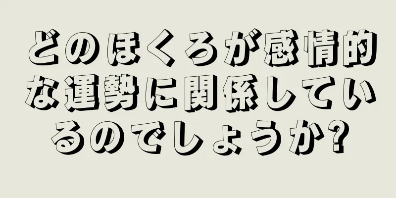 どのほくろが感情的な運勢に関係しているのでしょうか?