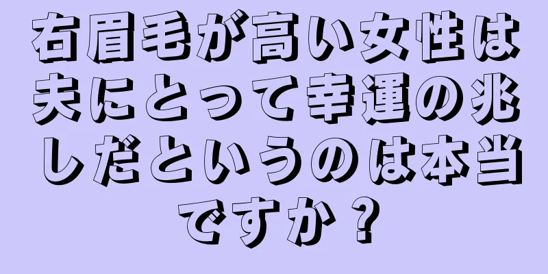 右眉毛が高い女性は夫にとって幸運の兆しだというのは本当ですか？