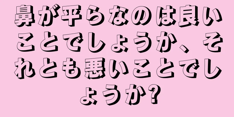 鼻が平らなのは良いことでしょうか、それとも悪いことでしょうか?