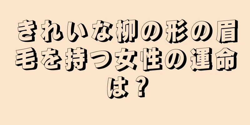 きれいな柳の形の眉毛を持つ女性の運命は？