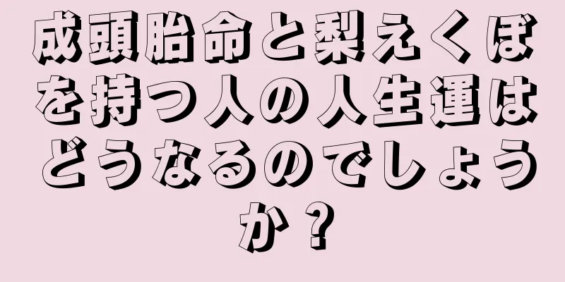 成頭胎命と梨えくぼを持つ人の人生運はどうなるのでしょうか？