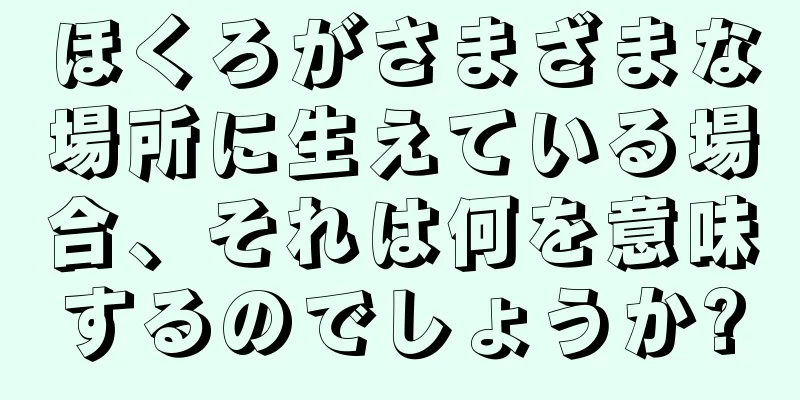 ほくろがさまざまな場所に生えている場合、それは何を意味するのでしょうか?
