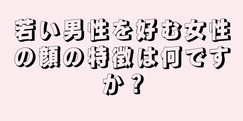 若い男性を好む女性の顔の特徴は何ですか？