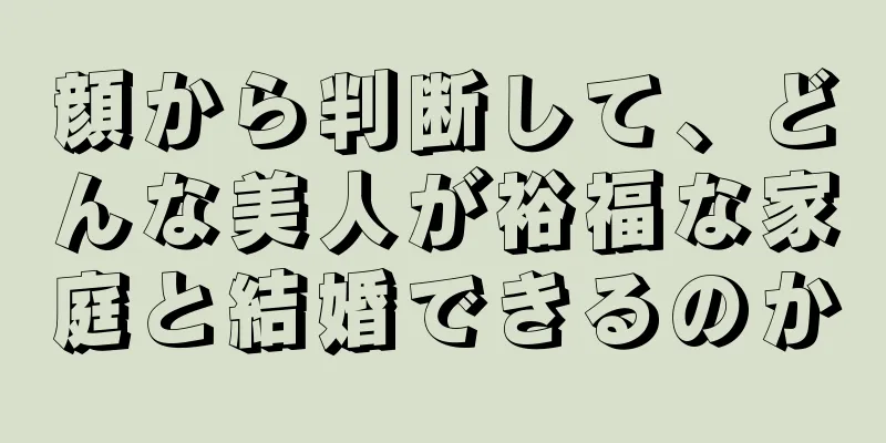 顔から判断して、どんな美人が裕福な家庭と結婚できるのか