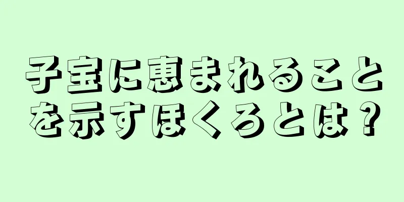 子宝に恵まれることを示すほくろとは？