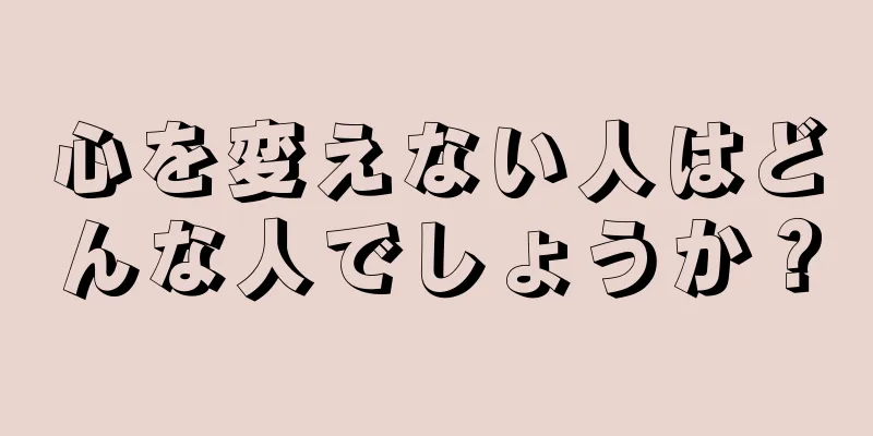 心を変えない人はどんな人でしょうか？