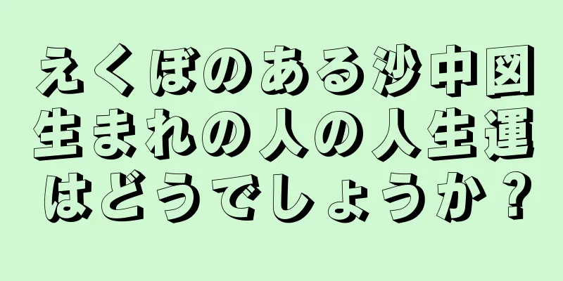 えくぼのある沙中図生まれの人の人生運はどうでしょうか？