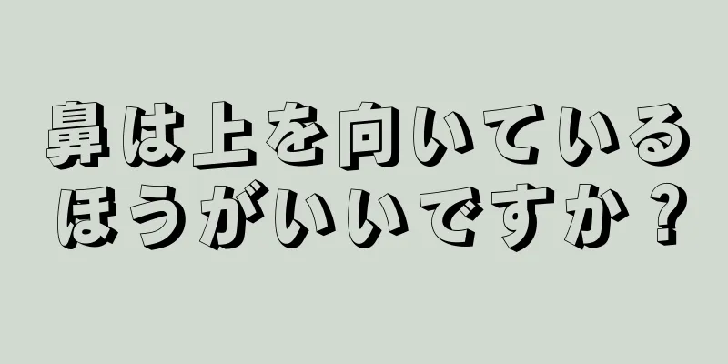 鼻は上を向いているほうがいいですか？