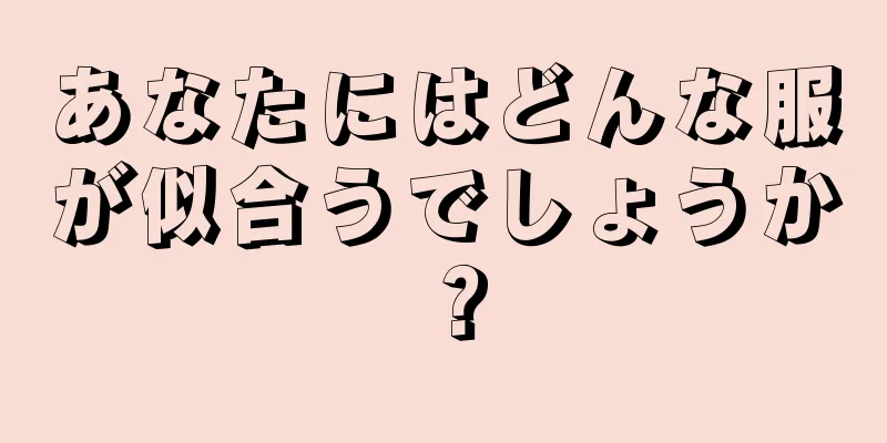 あなたにはどんな服が似合うでしょうか？