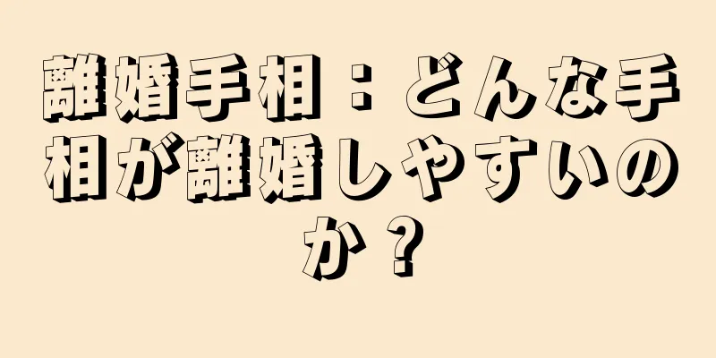 離婚手相：どんな手相が離婚しやすいのか？