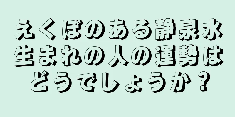 えくぼのある静泉水生まれの人の運勢はどうでしょうか？