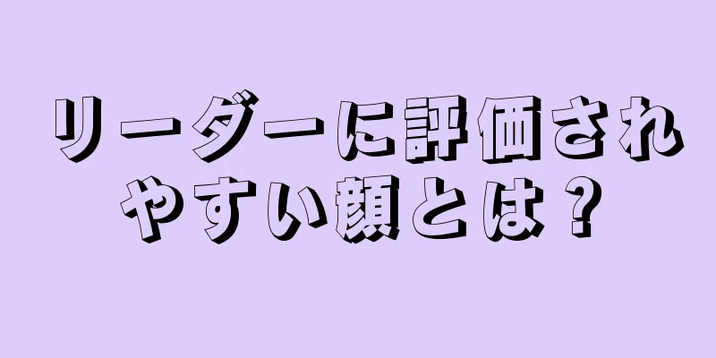 リーダーに評価されやすい顔とは？