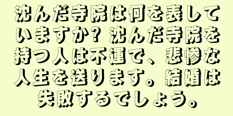 沈んだ寺院は何を表していますか? 沈んだ寺院を持つ人は不運で、悲惨な人生を送ります。結婚は失敗するでしょう。